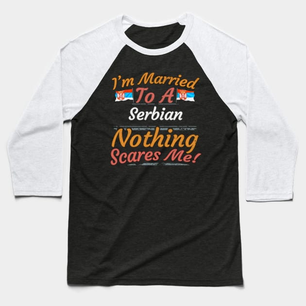 I'm Married To A Serbian Nothing Scares Me - Gift for Serbian From Serbia Europe,Southern Europe, Baseball T-Shirt by Country Flags